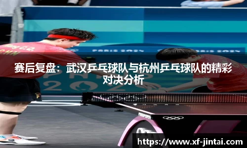 赛后复盘：武汉乒乓球队与杭州乒乓球队的精彩对决分析
