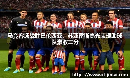马竞客场战胜巴伦西亚，苏亚雷斯高光表现助球队豪取三分