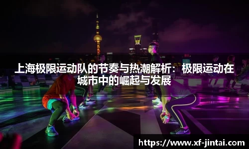 上海极限运动队的节奏与热潮解析：极限运动在城市中的崛起与发展