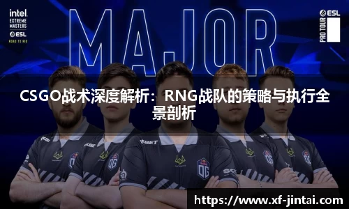 CSGO战术深度解析：RNG战队的策略与执行全景剖析