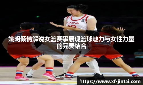 姚明倾情解说女篮赛事展现篮球魅力与女性力量的完美结合