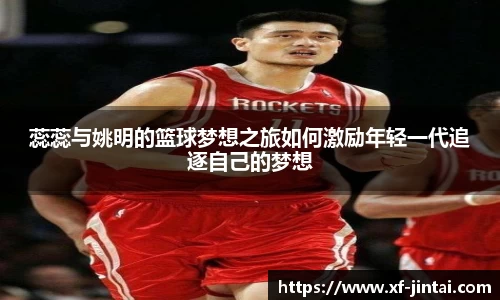 蕊蕊与姚明的篮球梦想之旅如何激励年轻一代追逐自己的梦想