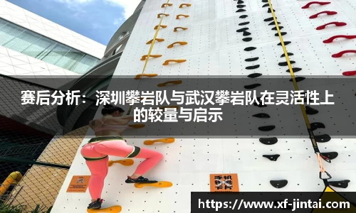 赛后分析：深圳攀岩队与武汉攀岩队在灵活性上的较量与启示