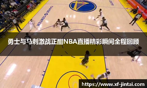 勇士与马刺激战正酣NBA直播精彩瞬间全程回顾