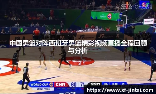 中国男篮对阵西班牙男篮精彩视频直播全程回顾与分析