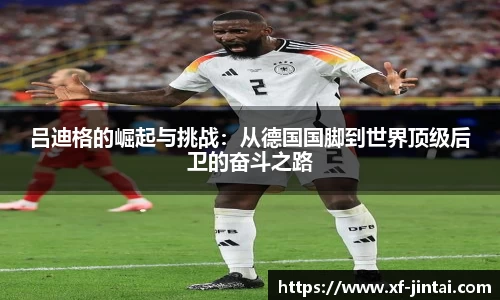 吕迪格的崛起与挑战：从德国国脚到世界顶级后卫的奋斗之路