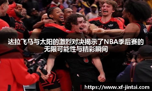 达拉飞马与太阳的激烈对决揭示了NBA季后赛的无限可能性与精彩瞬间
