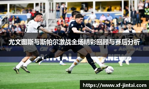 尤文图斯与斯帕尔激战全场精彩回顾与赛后分析