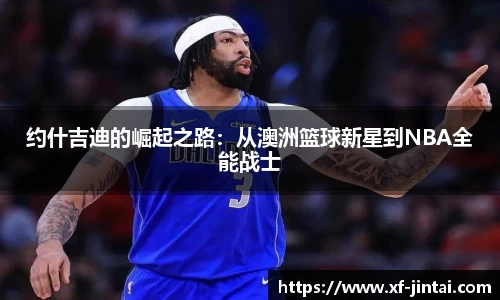 约什吉迪的崛起之路：从澳洲篮球新星到NBA全能战士